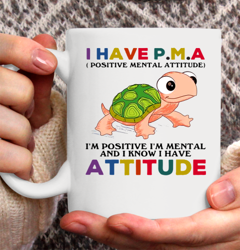 Turtle i have pma positive mental attitude im positive im mentally and i know i have attitude Ceramic Mug 11oz