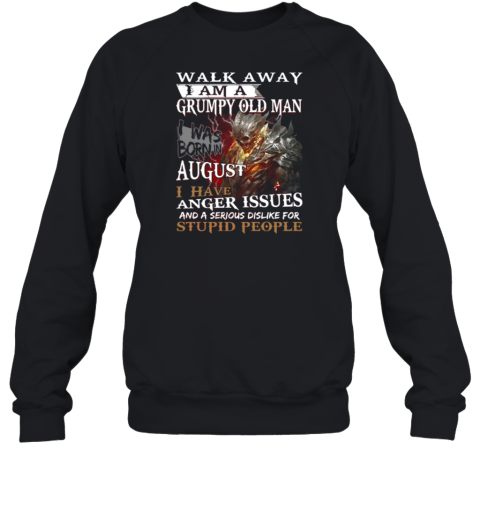 Walk Away I Am A Grumpy Old Man I Was Born In August I Have Anger Issues And A Serious Dislike For Stupid People Sweatshirt