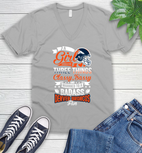 Denver Broncos NFL Football A Girl Should Be Three Things Classy Sassy And A Be Badass Fan V-Neck T-Shirt 3