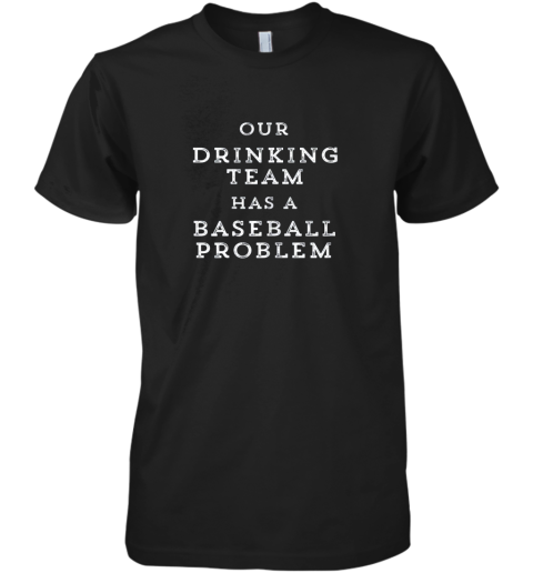 Our Drinking Team Has A Baseball Problem Funny Premium Men's T-Shirt