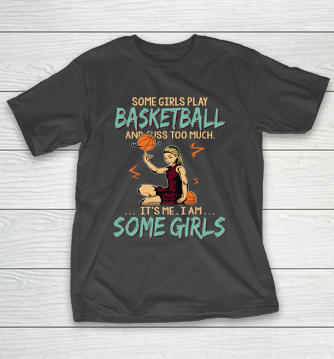 Some Girls Play BASKETBALL And Cuss Too Much. I Am Some Girls T-Shirt