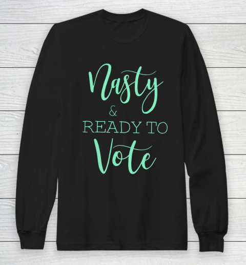 Nasty And Ready To Vote Funny Gift Long Sleeve T-Shirt