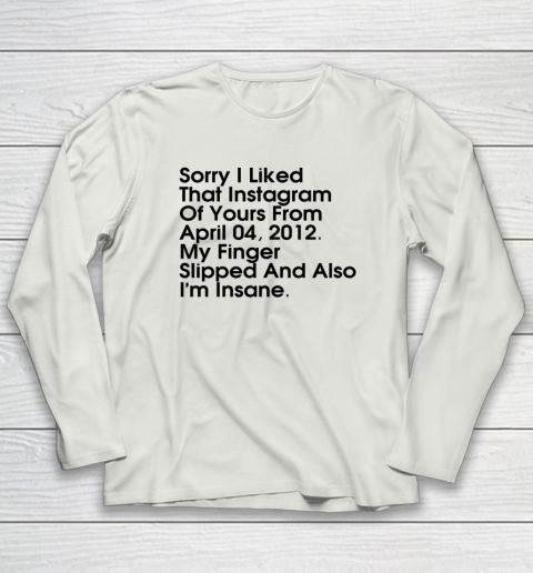 Sorry I Liked That Instagram Of Yours From April 04 2012 Long Sleeve T-Shirt 7
