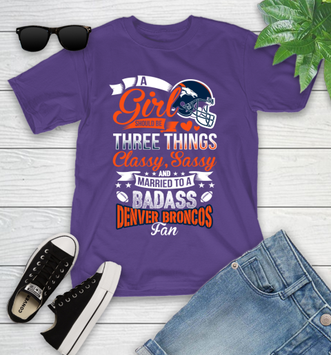 Denver Broncos NFL Football A Girl Should Be Three Things Classy Sassy And A Be Badass Fan Youth T-Shirt 3