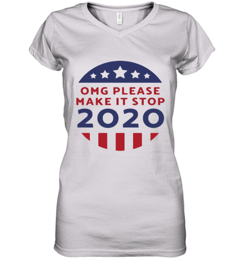 OMG Please Make It Stop 2020 Presidential Election Women's V-Neck T-Shirt
