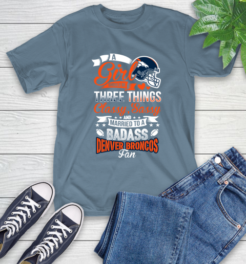 Denver Broncos NFL Football A Girl Should Be Three Things Classy Sassy And A Be Badass Fan T-Shirt 8