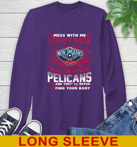 NBA Basketball New Orleans Pelicans Mess With Me I Fight Back Mess With My Team And They'll Never Find Your Body Shirt Long Sleeve T-Shirt 5