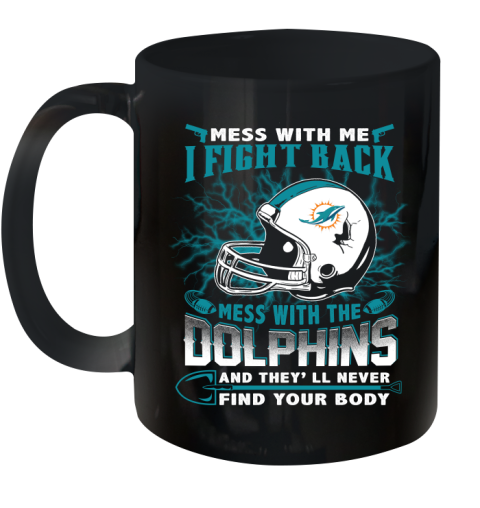 NFL Football Miami Dolphins Mess With Me I Fight Back Mess With My Team And They'll Never Find Your Body Shirt Ceramic Mug 11oz