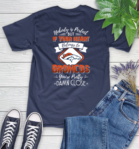 NFL Football Denver Broncos Nobody Is Perfect But If Your Heart Belongs To Broncos You're Pretty Damn Close Shirt Women's T-Shirt 12