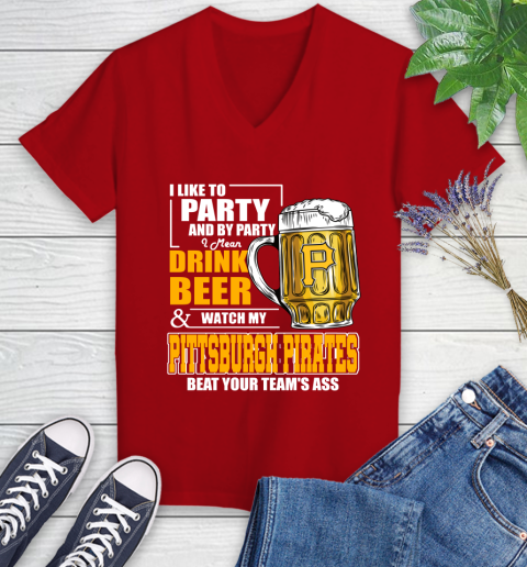 MLB I Like To Party And By Party I Mean Drink Beer And Watch My Pittsburgh Pirates Beat Your Team's Ass Baseball Women's V-Neck T-Shirt 11
