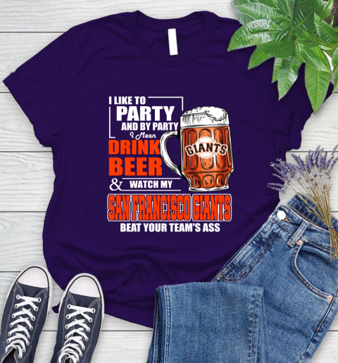 MLB I Like To Party And By Party I Mean Drink Beer And Watch My San Francisco Giants Beat Your Team's Ass Baseball Women's T-Shirt 4