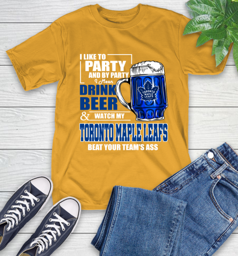 NHL I Like To Party And By Party I Mean Drink Beer And Watch My Toronto Maple Leafs Beat Your Team's Ass Hockey T-Shirt 2