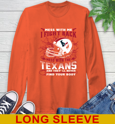 NFL Football Houston Texans Mess With Me I Fight Back Mess With My Team And They'll Never Find Your Body Shirt Long Sleeve T-Shirt 4