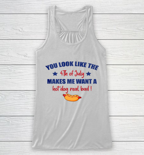 You Look Like 4th Of July Makes Me Want A Hot Dog Real Bad Racerback Tank