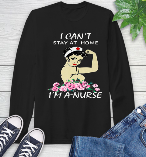 Nurse Shirt Strong Woman Nurse I Can't Stay At Home I'm A Nurse T Shirt Long Sleeve T-Shirt