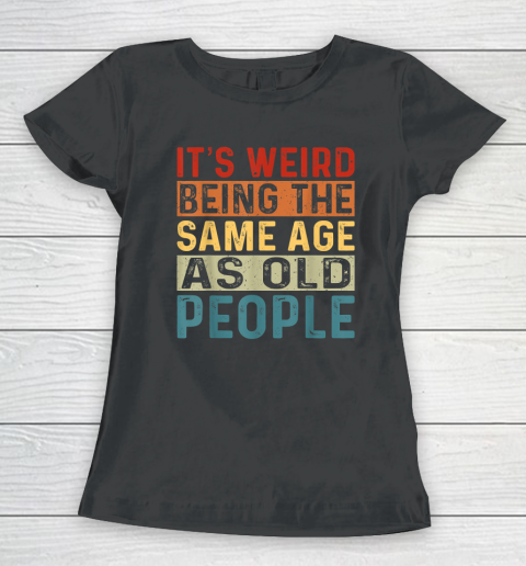 It's Weird Being The Same Age As Old People Retro Sarcastic Women's T-Shirt