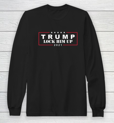 Anti Trump Trump Lock Him Up 2021 Long Sleeve T-Shirt