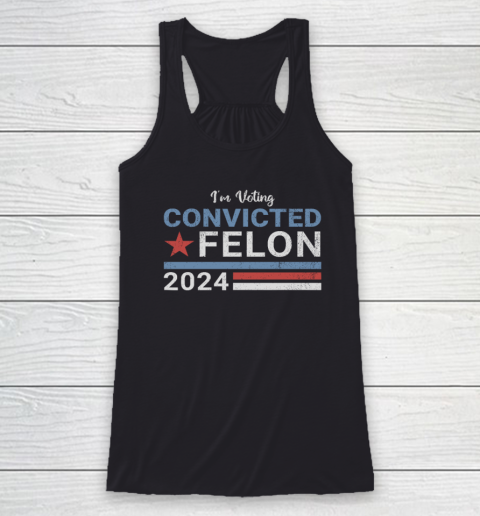 Trump 2024 Convicted Felon, I'm Voting Convicted Felon 2024 Racerback Tank