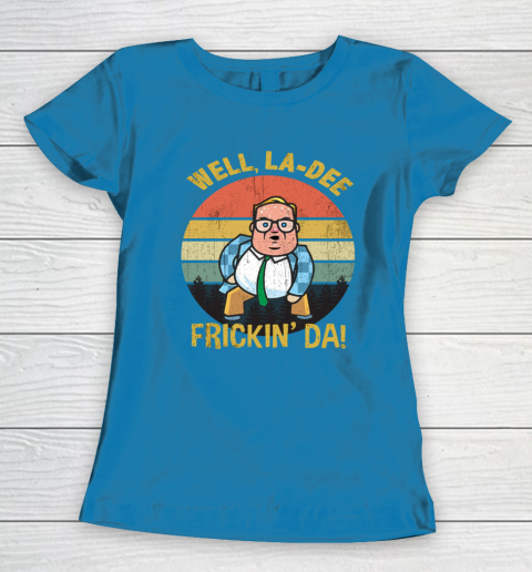 Matt Foley Shirt Well, La Dee Frickin Da Women's T-Shirt 6