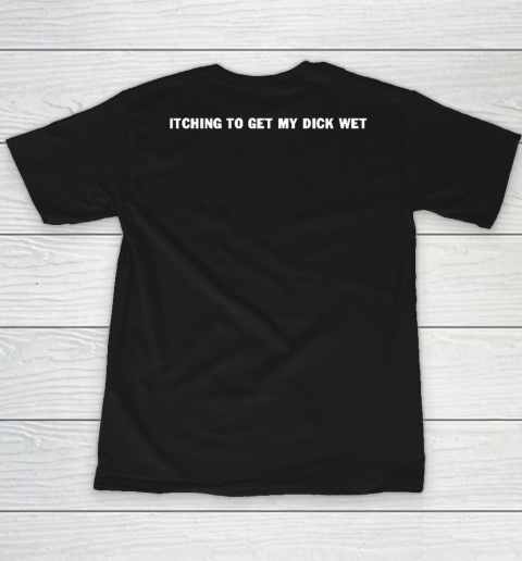 Itching To Get My Dick Wet Youth T-Shirt