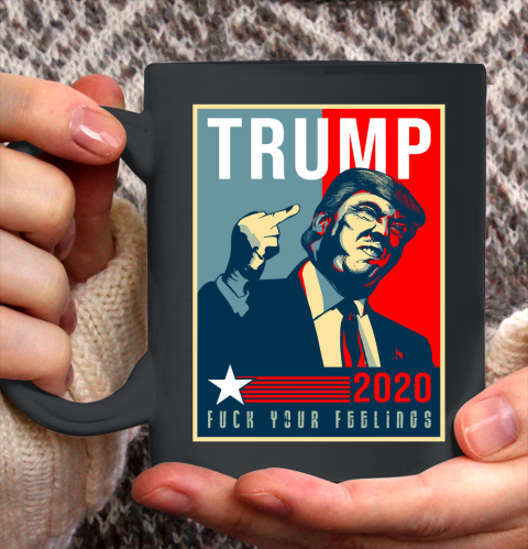 Funny Trump 2020 FUCK Your Feelings Ceramic Mug 11oz