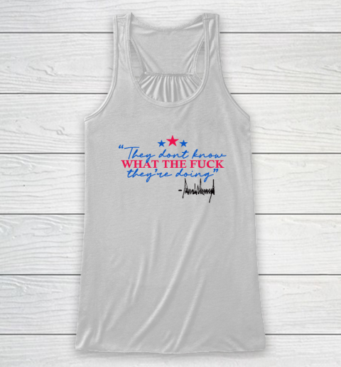 They Don't Know What The Fuck They're Doing Donald Trump Racerback Tank