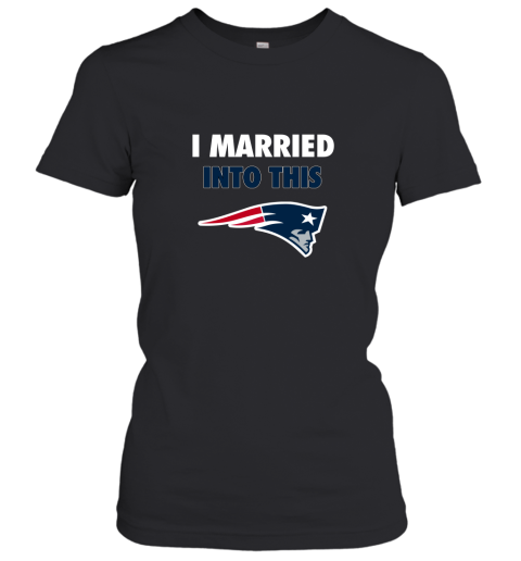 I Married Into This New England Patriots Football NFL Women's T-Shirt