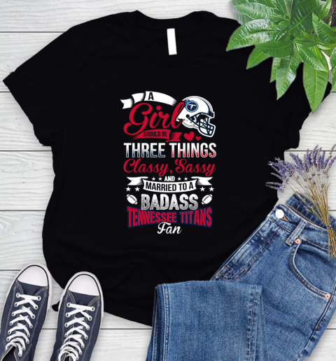 Tennessee Titans NFL Football A Girl Should Be Three Things Classy Sassy And A Be Badass Fan Women's T-Shirt