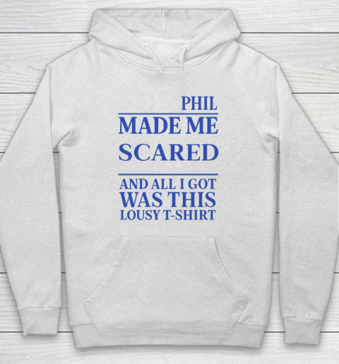 Phil Made Me Scared And All I Got Was This Lousy Shirt Hoodie Phil Made Me Scared And All I Got Was This Lousy Shirt Hoodie