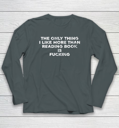 The Only Thing I Like More Than Reading Books Is Fucking Long Sleeve T-Shirt 3
