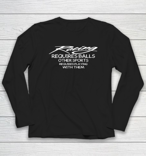 Racing Requires Balls Other Sports Requires Playing With Them Long Sleeve T-Shirt