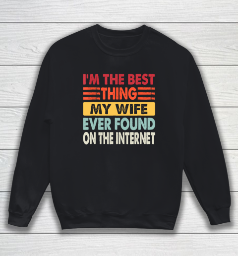 I'm The Best Thing My Wife Ever Found On The Internet Funny Sweatshirt
