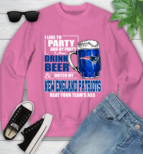 NFL I Like To Party And By Party I Mean Drink Beer and Watch My New England Patriots Beat Your Team's Ass Football Youth Sweatshirt 6