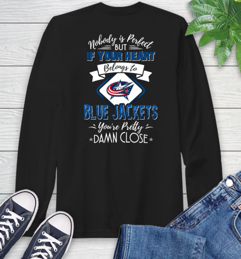 NHL Hockey Columbus Blue Jackets Nobody Is Perfect But If Your Heart Belongs To Blue Jackets You're Pretty Damn Close Shirt Long Sleeve T-Shirt
