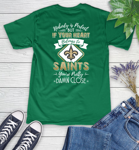 NFL Football New Orleans Saints Nobody Is Perfect But If Your Heart Belongs To Saints You're Pretty Damn Close Shirt Women's V-Neck T-Shirt 4
