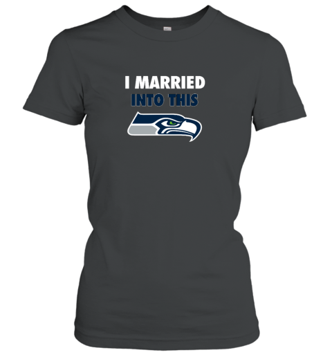 I Married Into This Seattle Seahawks Women's T-Shirt