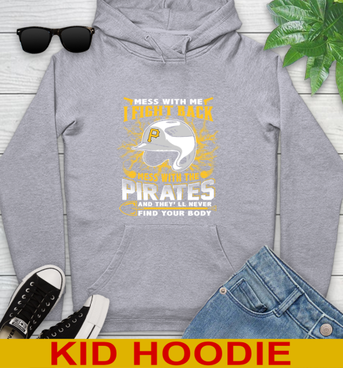 MLB Baseball Pittsburgh Pirates Mess With Me I Fight Back Mess With My Team And They'll Never Find Your Body Shirt Youth Hoodie 6