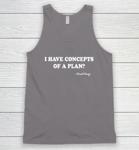 I Have Concepts Of A Plan Donald Trump Tank Top 5