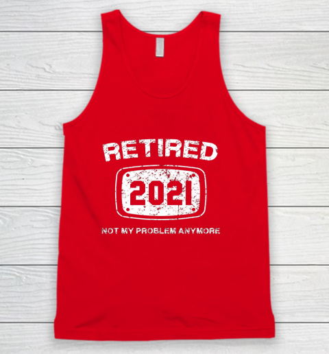 Retired 2021 Not My Problem Anymore Funny Gift Tank Top 5