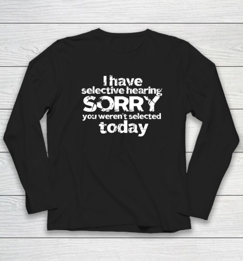 Funny I Have Selective Hearing, You Weren't Selected Today Long Sleeve T-Shirt