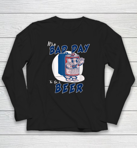 It's A Bad Day To Be A Beer Long Sleeve T-Shirt
