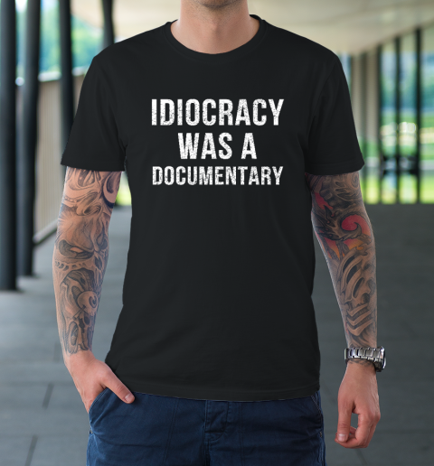Idiocracy Was A Documentary T-Shirt