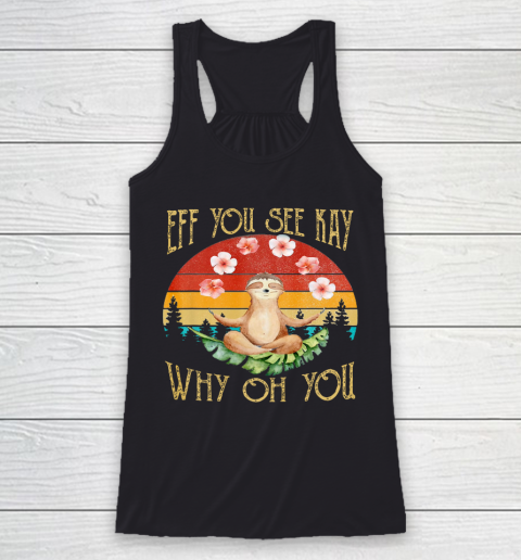 Eff You See Kay Shirt Why Oh You Sloth Racerback Tank