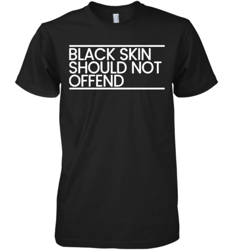 Black Skin Should Not Offend Premium Men's T-Shirt
