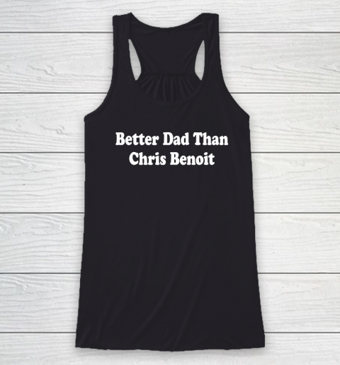 Better Dad than Chris Benoit Racerback Tank