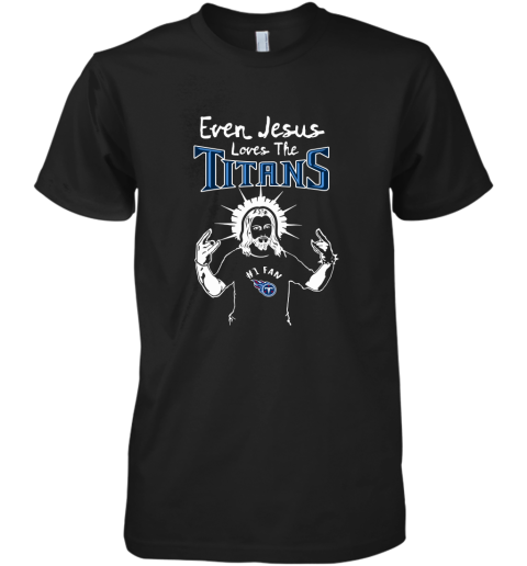 Even Jesus Loves The Titans #1 Fan Tennessee Titans Premium Men's T-Shirt