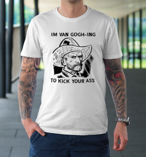 I'm Van Gogh ing To Kick Your Ass T-Shirt