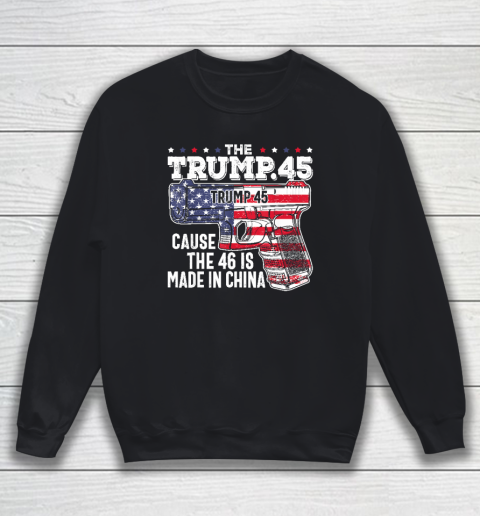 45 American Flag, The Trump 45 Cause The 46 Is Made In China Sweatshirt