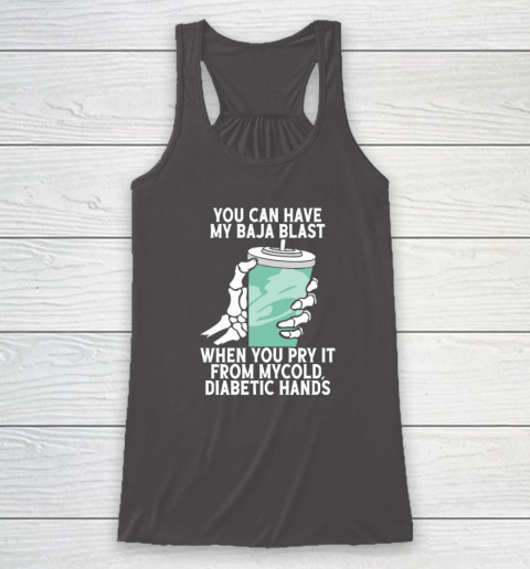 You Can Have My Baja Blast When You Pry It From My Cold Diabetic Hands Racerback Tank 6