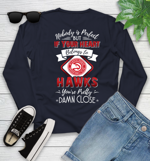 NBA Basketball Atlanta Hawks Nobody Is Perfect But If Your Heart Belongs To Hawks You're Pretty Damn Close Shirt Youth Long Sleeve 2